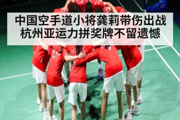 中国空手道小将龚莉带伤出战杭州亚运力拼奖牌不留遗憾（kaiyun）