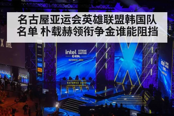 名古屋亚运会英雄联盟韩国队名单 朴载赫领衔争金谁能阻挡
