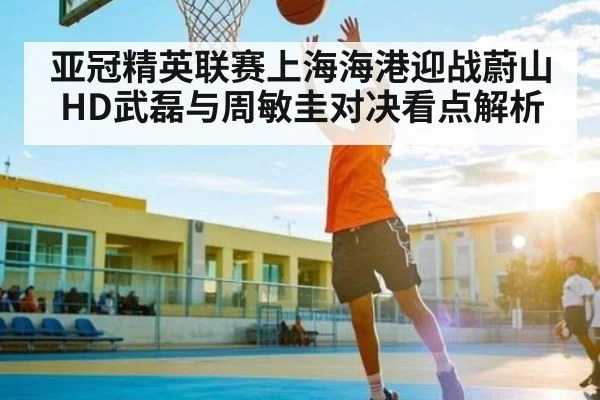亚冠精英联赛上海海港迎战蔚山HD武磊与周敏圭对决看点解析